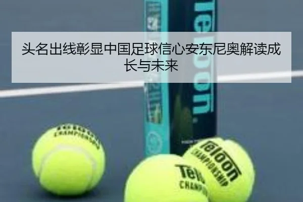头名出线彰显中国足球信心安东尼奥解读成长与未来